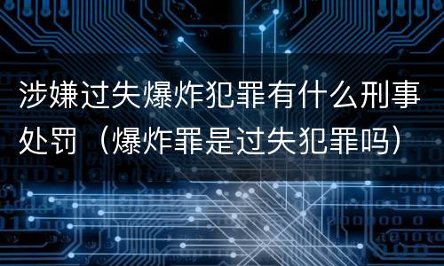 涉嫌过失爆炸犯罪有什么刑事处罚（爆炸罪是过失犯罪吗）