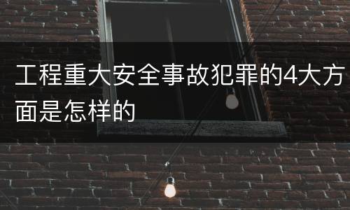 工程重大安全事故犯罪的4大方面是怎样的