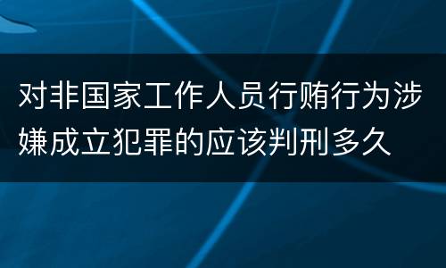 对非国家工作人员行贿行为涉嫌成立犯罪的应该判刑多久