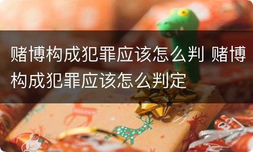 赌博构成犯罪应该怎么判 赌博构成犯罪应该怎么判定