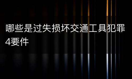 哪些是过失损坏交通工具犯罪4要件
