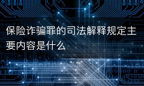 保险诈骗罪的司法解释规定主要内容是什么