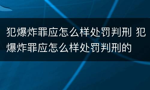 犯爆炸罪应怎么样处罚判刑 犯爆炸罪应怎么样处罚判刑的