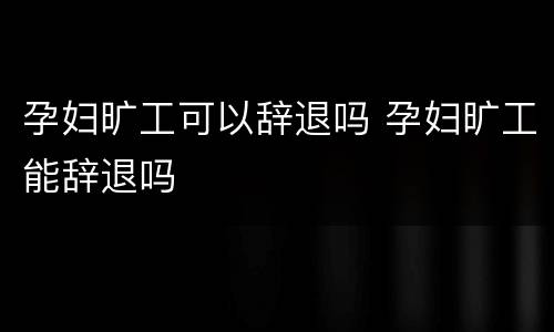 孕妇旷工可以辞退吗 孕妇旷工能辞退吗