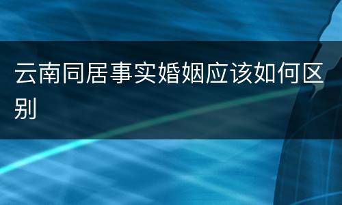 云南同居事实婚姻应该如何区别