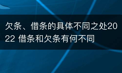 欠条、借条的具体不同之处2022 借条和欠条有何不同