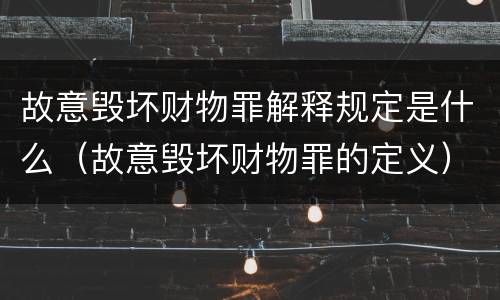 故意毁坏财物罪解释规定是什么（故意毁坏财物罪的定义）