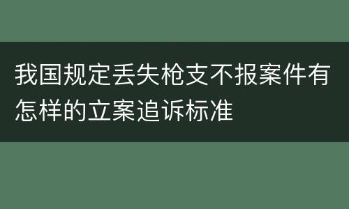 我国规定丢失枪支不报案件有怎样的立案追诉标准
