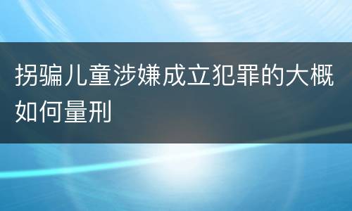 拐骗儿童涉嫌成立犯罪的大概如何量刑