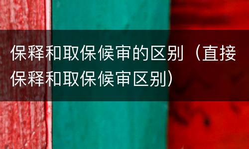 保释和取保候审的区别（直接保释和取保候审区别）