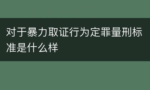 对于暴力取证行为定罪量刑标准是什么样