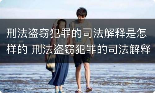 刑法盗窃犯罪的司法解释是怎样的 刑法盗窃犯罪的司法解释是怎样的规定