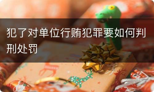犯了对单位行贿犯罪要如何判刑处罚
