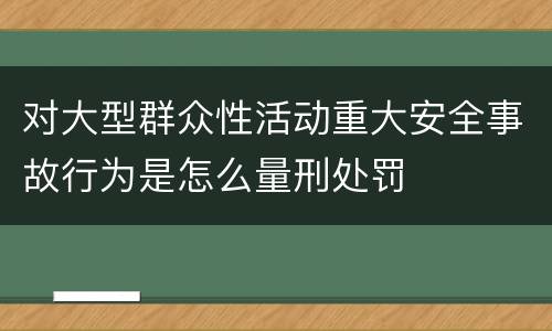 对大型群众性活动重大安全事故行为是怎么量刑处罚