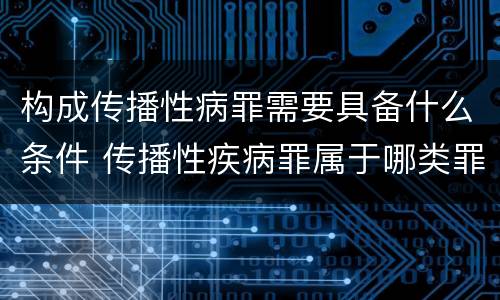 构成传播性病罪需要具备什么条件 传播性疾病罪属于哪类罪