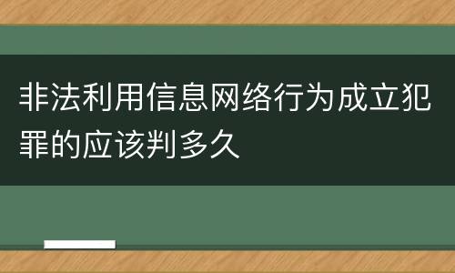 非法利用信息网络行为成立犯罪的应该判多久