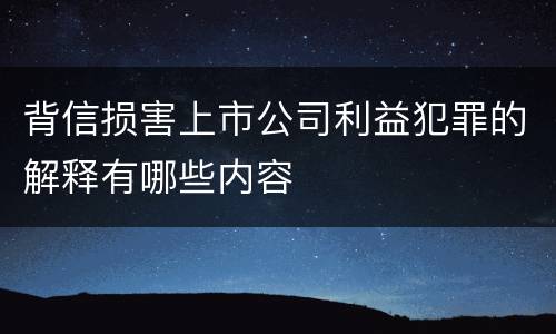 背信损害上市公司利益犯罪的解释有哪些内容
