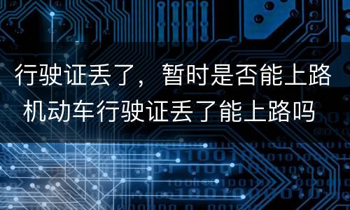 行驶证丢了，暂时是否能上路 机动车行驶证丢了能上路吗
