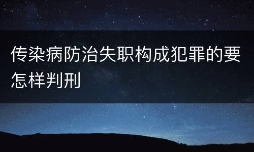 传染病防治失职构成犯罪的要怎样判刑
