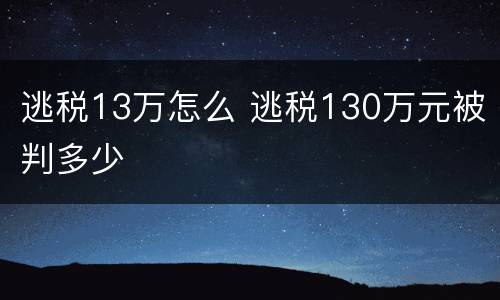 逃税13万怎么 逃税130万元被判多少