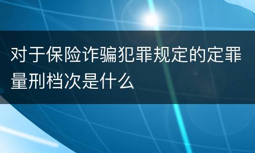 对于保险诈骗犯罪规定的定罪量刑档次是什么