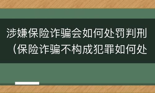 涉嫌保险诈骗会如何处罚判刑（保险诈骗不构成犯罪如何处罚）