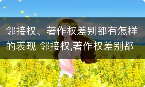 邻接权、著作权差别都有怎样的表现 邻接权,著作权差别都有怎样的表现形式