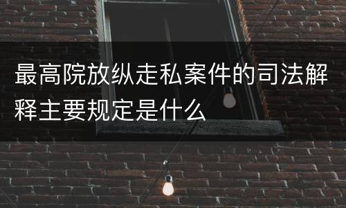 最高院放纵走私案件的司法解释主要规定是什么