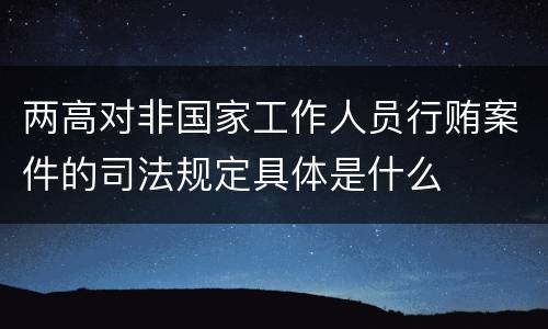 两高对非国家工作人员行贿案件的司法规定具体是什么