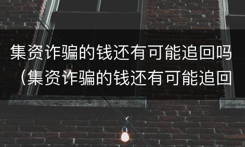 集资诈骗的钱还有可能追回吗（集资诈骗的钱还有可能追回吗）