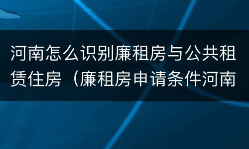 河南怎么识别廉租房与公共租赁住房（廉租房申请条件河南）