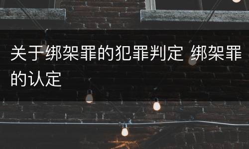 关于绑架罪的犯罪判定 绑架罪的认定