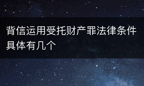 背信运用受托财产罪法律条件具体有几个