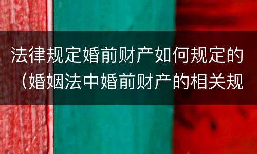 法律规定婚前财产如何规定的（婚姻法中婚前财产的相关规定）