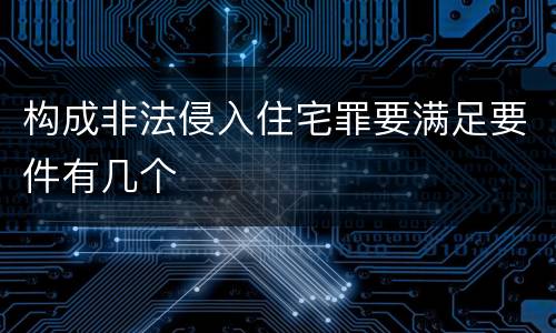 构成非法侵入住宅罪要满足要件有几个