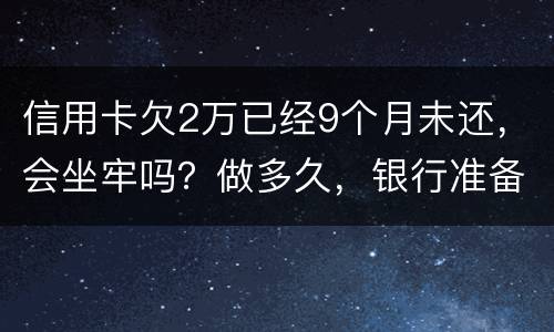 信用卡欠2万已经9个月未还，会坐牢吗？做多久，银行准备立案起诉