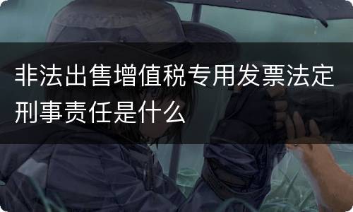 非法出售增值税专用发票法定刑事责任是什么