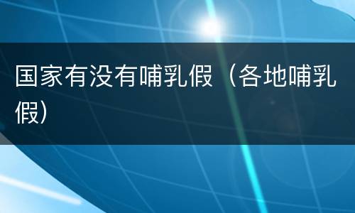 国家有没有哺乳假（各地哺乳假）