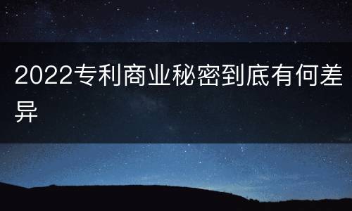 2022专利商业秘密到底有何差异
