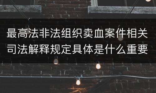 最高法非法组织卖血案件相关司法解释规定具体是什么重要内容