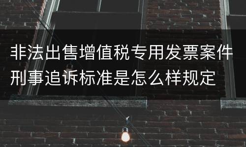 非法出售增值税专用发票案件刑事追诉标准是怎么样规定