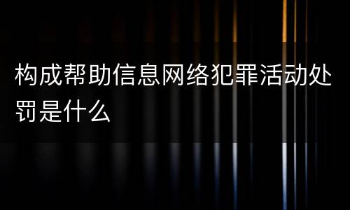 构成帮助信息网络犯罪活动处罚是什么