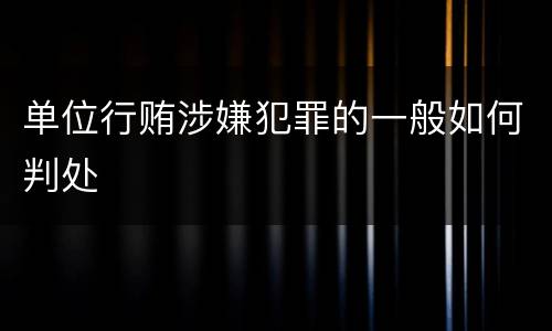 单位行贿涉嫌犯罪的一般如何判处