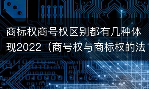 商标权商号权区别都有几种体现2022（商号权与商标权的法律冲突与解决）