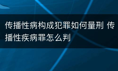 传播性病构成犯罪如何量刑 传播性疾病罪怎么判