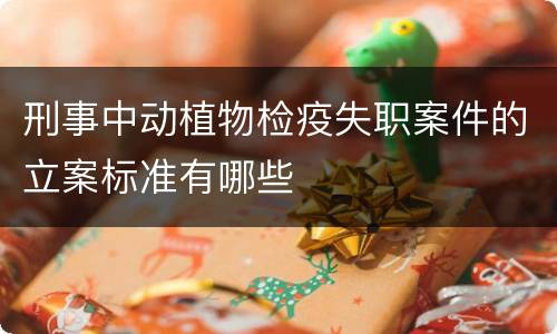 刑事中动植物检疫失职案件的立案标准有哪些
