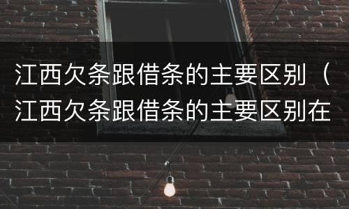 江西欠条跟借条的主要区别（江西欠条跟借条的主要区别在哪里）