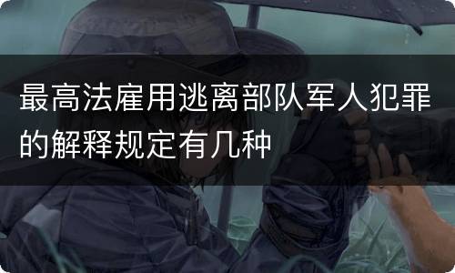 最高法雇用逃离部队军人犯罪的解释规定有几种