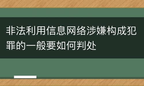 非法利用信息网络涉嫌构成犯罪的一般要如何判处