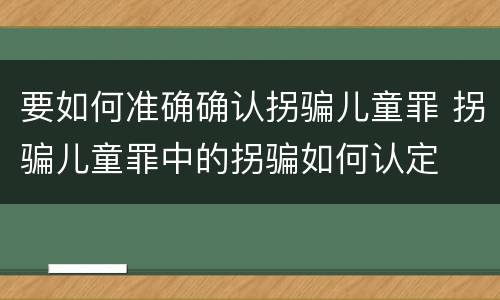 要如何准确确认拐骗儿童罪 拐骗儿童罪中的拐骗如何认定